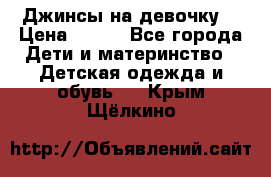 Джинсы на девочку. › Цена ­ 200 - Все города Дети и материнство » Детская одежда и обувь   . Крым,Щёлкино